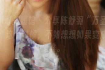 MyGirl美媛馆 – 分享陈舒羽“万圣节”合集：这个时候，不如想想如果变成鬼会是谁。