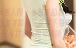 Xiuren秀人网 – 小芭乐的白色全集：谁说只吃白食才能瘦？查看下载吧，预警：好身材别怪我没提醒你！