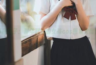 河豚抚子：那年喜欢的女孩cos图集大翻牌